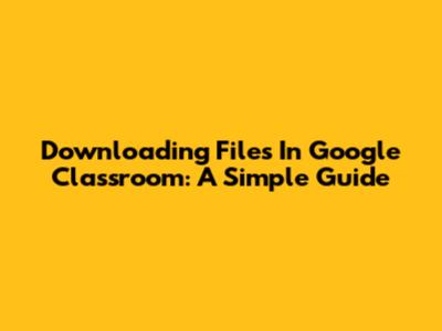 Downloading Files In Google Classroom: A Simple Guide
