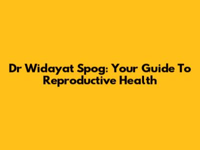 Dr Widayat Spog: Your Guide To Reproductive Health