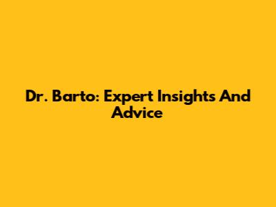 Dr. Barto: Expert Insights And Advice