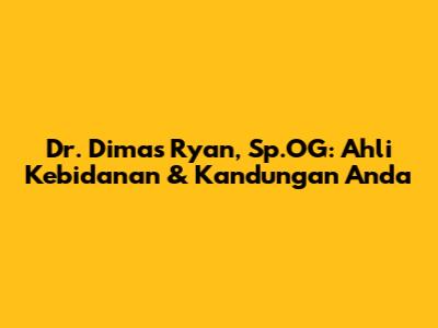 Dr. Dimas Ryan, Sp.OG: Ahli Kebidanan & Kandungan Anda