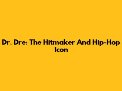 Dr. Dre: The Hitmaker And Hip-Hop Icon
