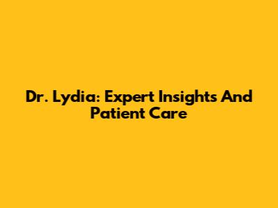 Dr. Lydia: Expert Insights And Patient Care