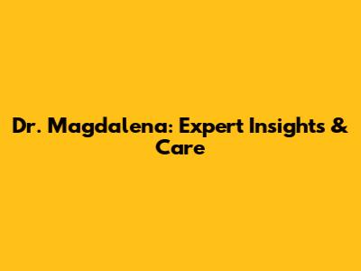Dr. Magdalena: Expert Insights & Care