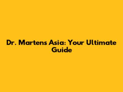 Dr. Martens Asia: Your Ultimate Guide