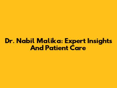Dr. Nabil Malika: Expert Insights And Patient Care