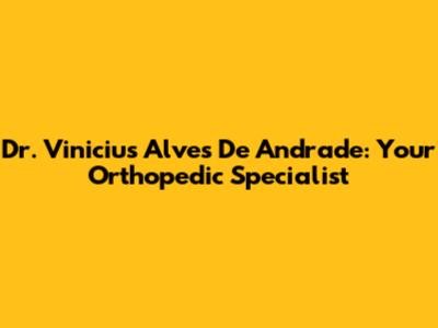 Dr. Vinicius Alves De Andrade: Your Orthopedic Specialist
