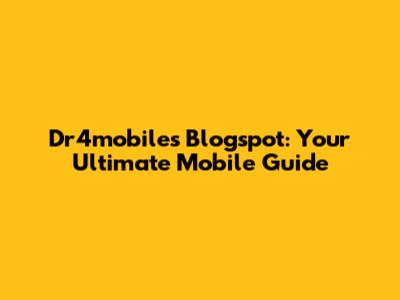 Dr4mobiles Blogspot: Your Ultimate Mobile Guide