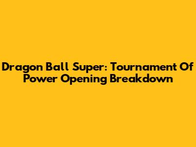 Dragon Ball Super: Tournament Of Power Opening Breakdown