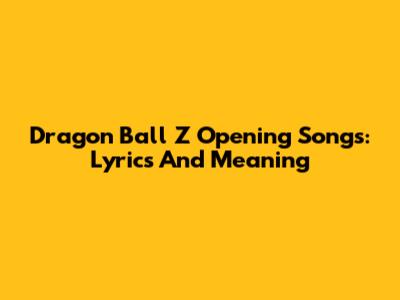 Dragon Ball Z Opening Songs: Lyrics And Meaning