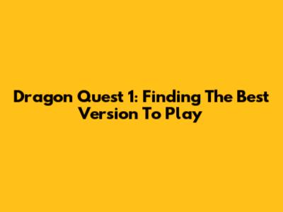 Dragon Quest 1: Finding The Best Version To Play