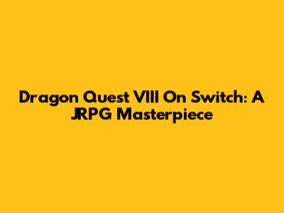 Dragon Quest VIII On Switch: A JRPG Masterpiece