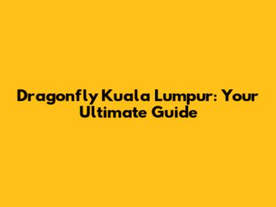 Dragonfly Kuala Lumpur: Your Ultimate Guide