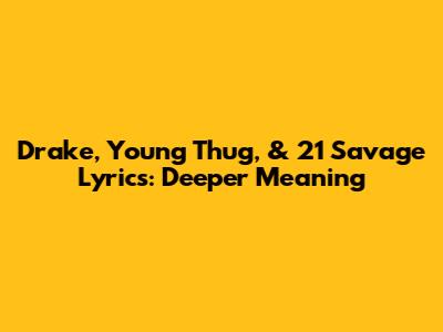 Drake, Young Thug, & 21 Savage Lyrics: Deeper Meaning