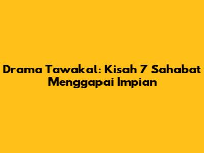 Drama Tawakal: Kisah 7 Sahabat Menggapai Impian