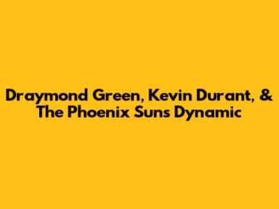 Draymond Green, Kevin Durant, & The Phoenix Suns Dynamic