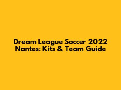 Dream League Soccer 2022 Nantes: Kits & Team Guide