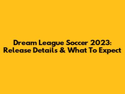 Dream League Soccer 2023: Release Details & What To Expect