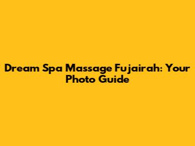 Dream Spa Massage Fujairah: Your Photo Guide