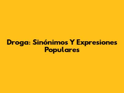 Droga: Sinónimos Y Expresiones Populares