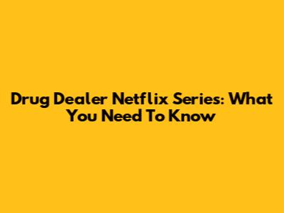 Drug Dealer Netflix Series: What You Need To Know