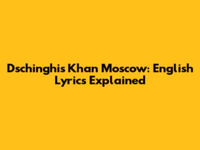 Dschinghis Khan Moscow: English Lyrics Explained