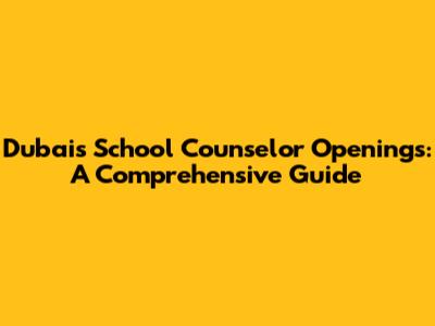 Dubai's School Counselor Openings: A Comprehensive Guide