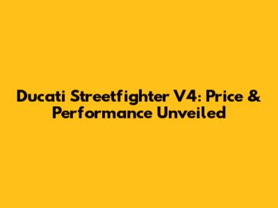 Ducati Streetfighter V4: Price & Performance Unveiled