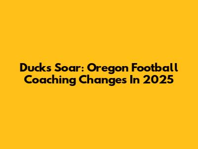 Ducks Soar: Oregon Football Coaching Changes In 2025