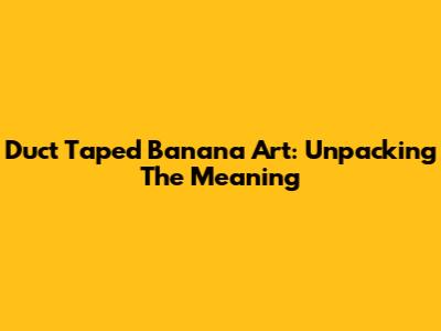 Duct Taped Banana Art: Unpacking The Meaning