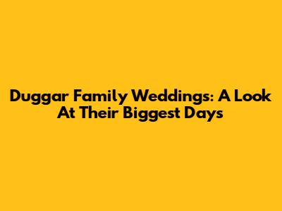 Duggar Family Weddings: A Look At Their Biggest Days