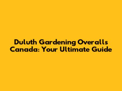 Duluth Gardening Overalls Canada: Your Ultimate Guide