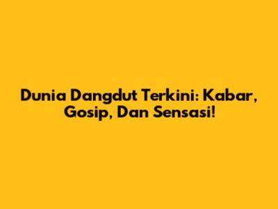Dunia Dangdut Terkini: Kabar, Gosip, Dan Sensasi!