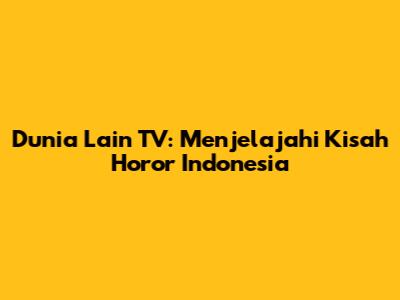 Dunia Lain TV: Menjelajahi Kisah Horor Indonesia