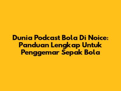 Dunia Podcast Bola Di Noice: Panduan Lengkap Untuk Penggemar Sepak Bola