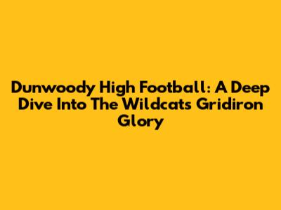 Dunwoody High Football: A Deep Dive Into The Wildcats' Gridiron Glory