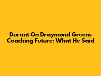 Durant On Draymond Green's Coaching Future: What He Said