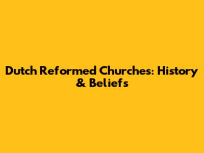 Dutch Reformed Churches: History & Beliefs