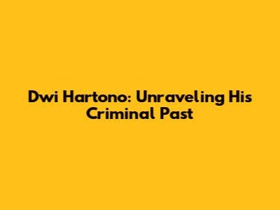 Dwi Hartono: Unraveling His Criminal Past