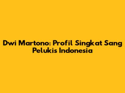 Dwi Martono: Profil Singkat Sang Pelukis Indonesia