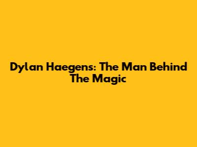 Dylan Haegens: The Man Behind The Magic