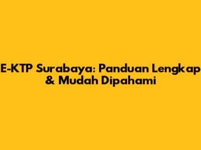 E-KTP Surabaya: Panduan Lengkap & Mudah Dipahami