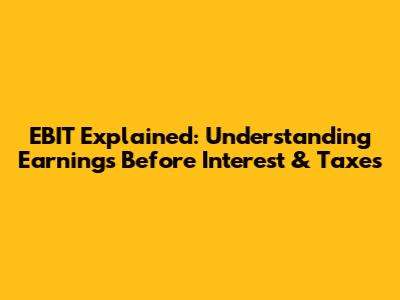 EBIT Explained: Understanding Earnings Before Interest & Taxes