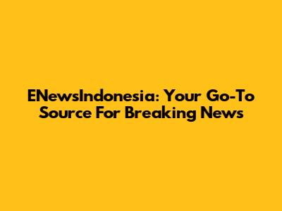 ENewsIndonesia: Your Go-To Source For Breaking News