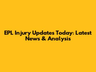 EPL Injury Updates Today: Latest News & Analysis