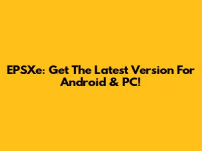 EPSXe: Get The Latest Version For Android & PC!