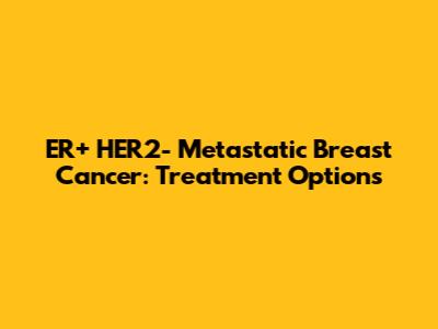 ER+ HER2- Metastatic Breast Cancer: Treatment Options