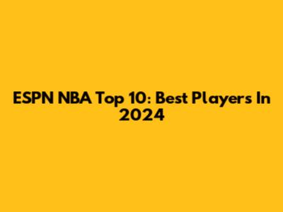 ESPN NBA Top 10: Best Players In 2024