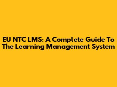 EU NTC LMS: A Complete Guide To The Learning Management System