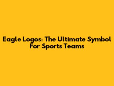 Eagle Logos: The Ultimate Symbol For Sports Teams