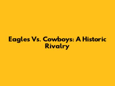 Eagles Vs. Cowboys: A Historic Rivalry